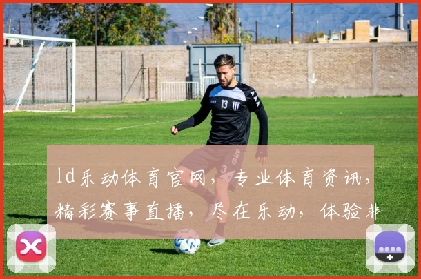 ld乐动体育官网，专业体育资讯，精彩赛事直播，尽在乐动，体验非凡