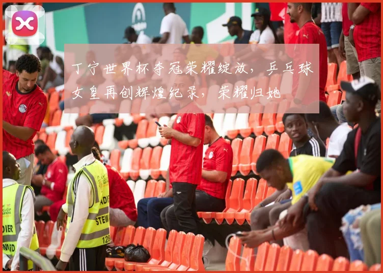 丁宁世界杯夺冠荣耀绽放，乒乓球女皇再创辉煌纪录，荣耀归她