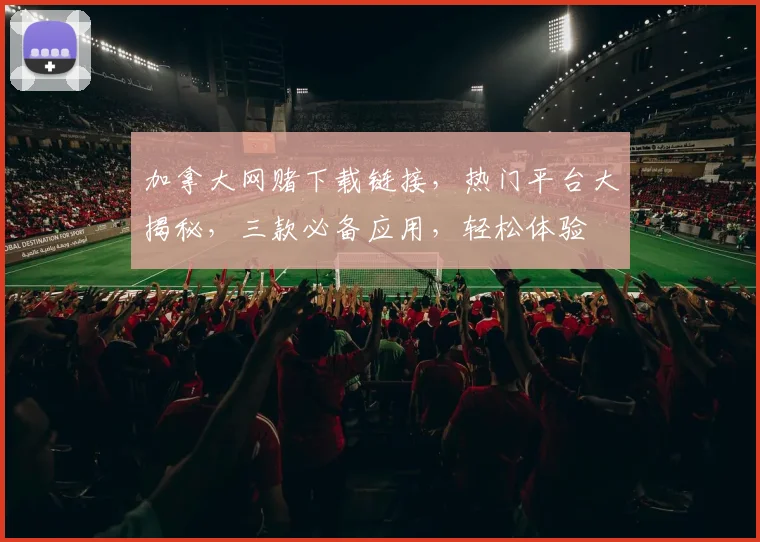 加拿大网赌下载链接，热门平台大揭秘，三款必备应用，轻松体验