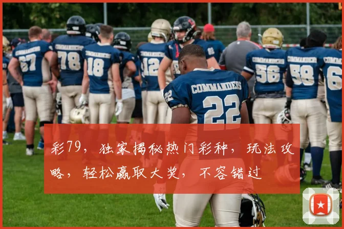 彩79，独家揭秘热门彩种，玩法攻略，轻松赢取大奖，不容错过