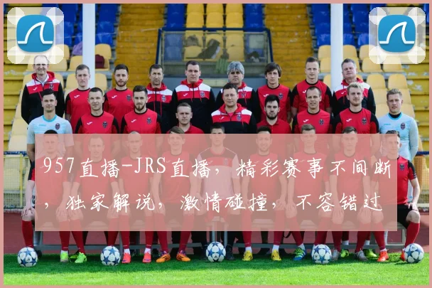 957直播-JRS直播，精彩赛事不间断，独家解说，激情碰撞，不容错过