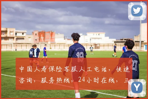 中国人寿保险客服人工电话，快速咨询，服务热线，24小时在线，三步轻松获取