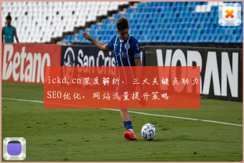 ickd.cn深度解析，三大关键点助力SEO优化，网站流量提升策略