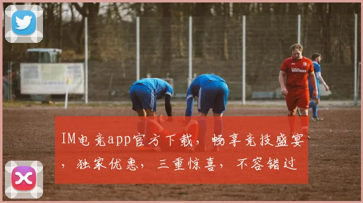 IM电竞app官方下载，畅享竞技盛宴，独家优惠，三重惊喜，不容错过，立即下载