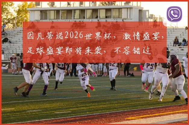因凡蒂诺2026世界杯，激情盛宴，足球盛宴即将来袭，不容错过