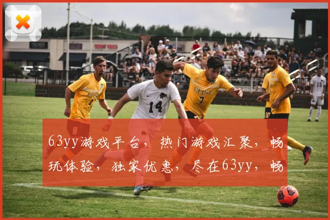 63yy游戏平台，热门游戏汇聚，畅玩体验，独家优惠，尽在63yy，畅游无忧